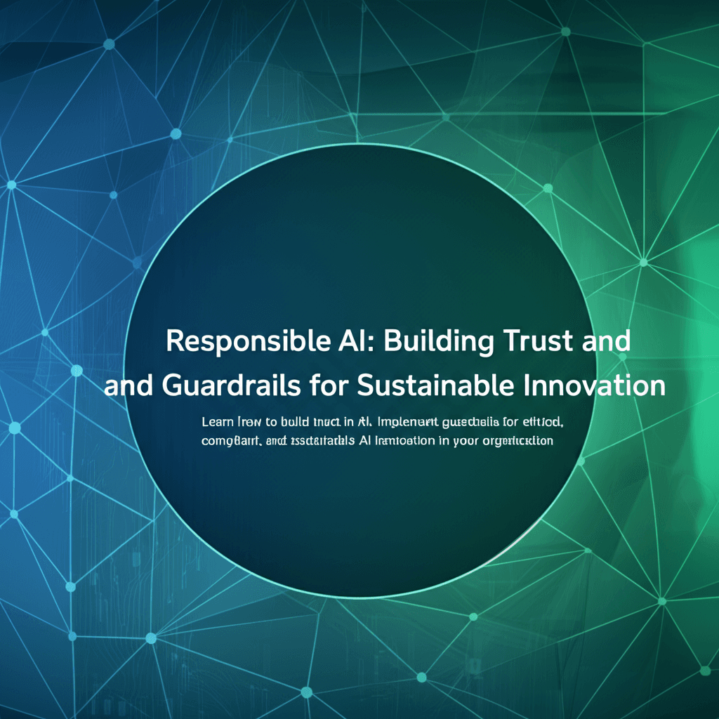 Responsible AI: Building Trust and Guardrails for Sustainable Innovation